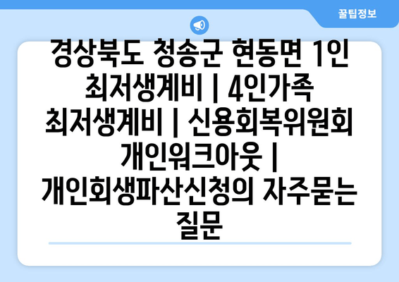 경상북도 청송군 현동면 1인 최저생계비 | 4인가족 최저생계비 | 신용회복위원회 개인워크아웃 | 개인회생파산신청