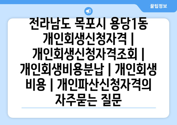 전라남도 목포시 용당1동 개인회생신청자격 | 개인회생신청자격조회 | 개인회생비용분납 | 개인회생 비용 | 개인파산신청자격