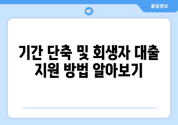 기간 단축 및 회생자 대출 지원 방법 알아보기