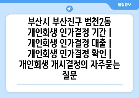 부산시 부산진구 범천2동 개인회생 인가결정 기간 | 개인회생 인가결정 대출 | 개인회생 인가결정 확인 | 개인회생 개시결정