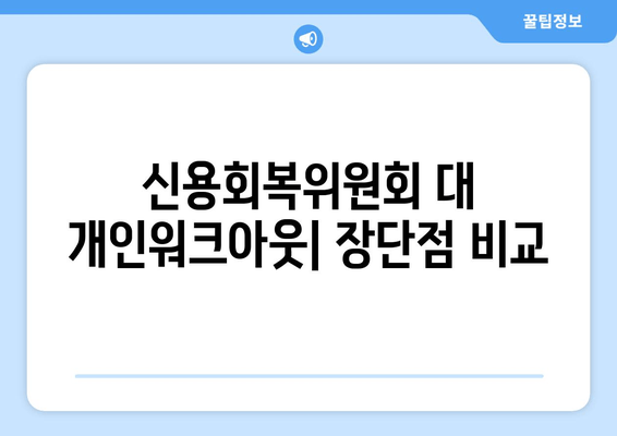 신용회복위원회 대 개인워크아웃| 장단점 비교