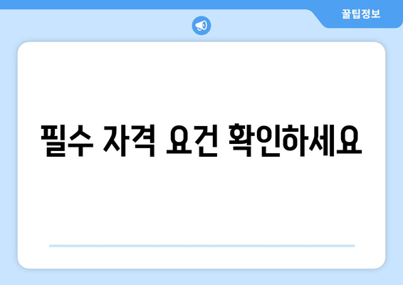 필수 자격 요건 확인하세요