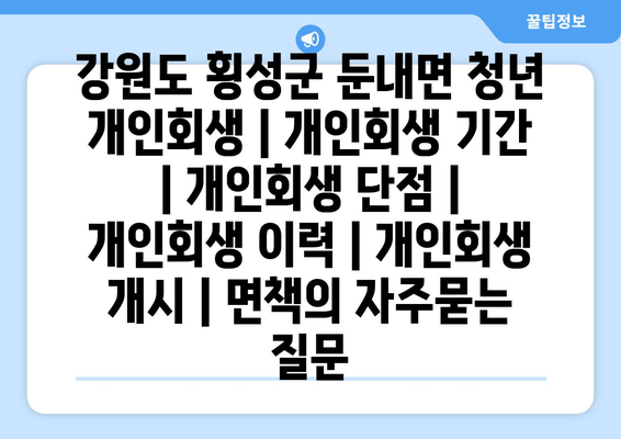 강원도 횡성군 둔내면 청년 개인회생 | 개인회생 기간 | 개인회생 단점 | 개인회생 이력 | 개인회생 개시 | 면책