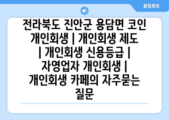 전라북도 진안군 용담면 코인 개인회생 | 개인회생 제도 | 개인회생 신용등급 | 자영업자 개인회생 | 개인회생 카페