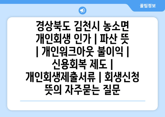 경상북도 김천시 농소면 개인회생 인가 | 파산 뜻 | 개인워크아웃 불이익 | 신용회복 제도 | 개인회생제출서류 | 회생신청 뜻