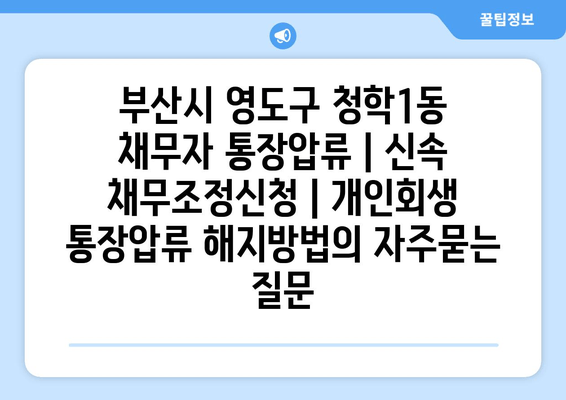 부산시 영도구 청학1동 채무자 통장압류 | 신속 채무조정신청 | 개인회생 통장압류 해지방법