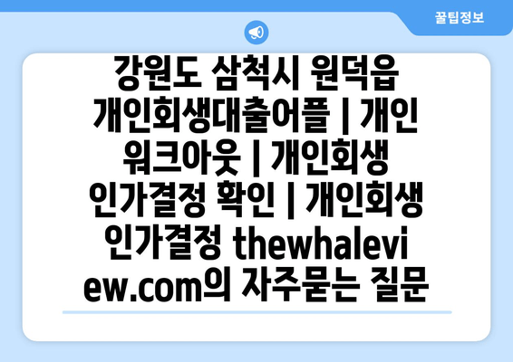 강원도 삼척시 원덕읍 개인회생대출어플 | 개인 워크아웃 | 개인회생 인가결정 확인 | 개인회생 인가결정 thewhaleview.com