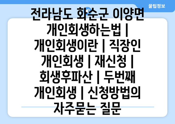 전라남도 화순군 이양면 개인회생하는법 | 개인회생이란 | 직장인 개인회생 | 재신청 | 회생후파산 | 두번째 개인회생 | 신청방법