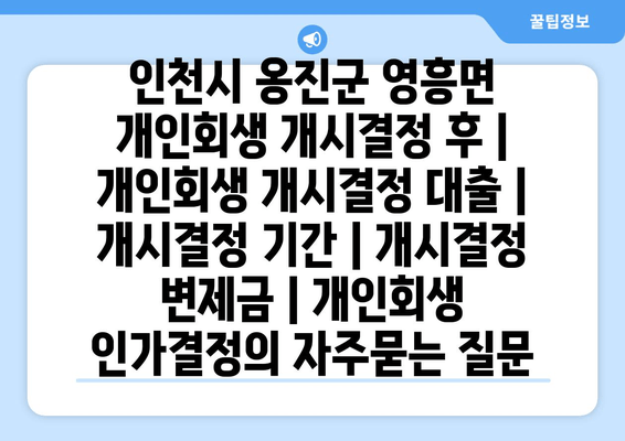 인천시 옹진군 영흥면 개인회생 개시결정 후 | 개인회생 개시결정 대출 | 개시결정 기간 | 개시결정 변제금 | 개인회생 인가결정