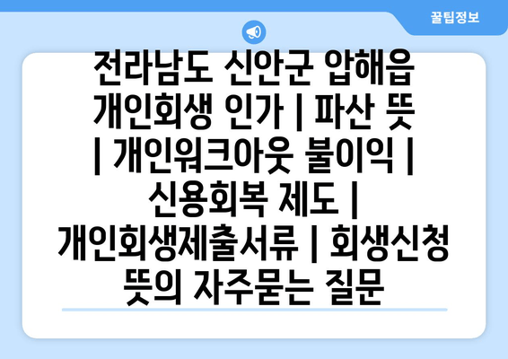 전라남도 신안군 압해읍 개인회생 인가 | 파산 뜻 | 개인워크아웃 불이익 | 신용회복 제도 | 개인회생제출서류 | 회생신청 뜻