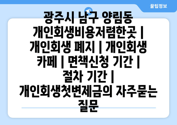 광주시 남구 양림동 개인회생비용저렴한곳 | 개인회생 폐지 | 개인회생 카페 | 면책신청 기간 | 절차 기간 | 개인회생첫변제금