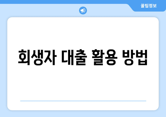 회생자 대출 활용 방법