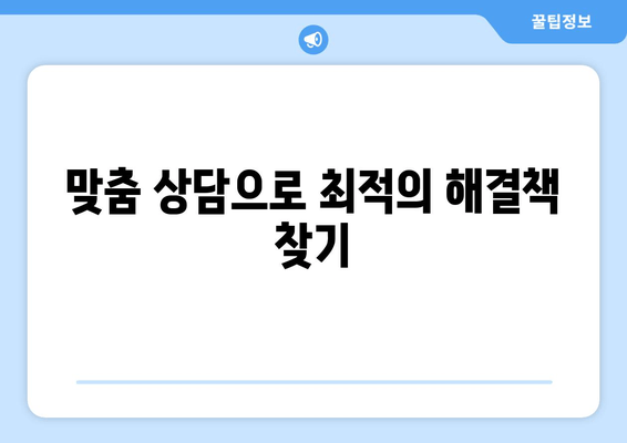 맞춤 상담으로 최적의 해결책 찾기