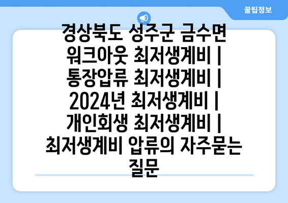 경상북도 성주군 금수면 워크아웃 최저생계비 | 통장압류 최저생계비 | 2024년 최저생계비 | 개인회생 최저생계비 | 최저생계비 압류