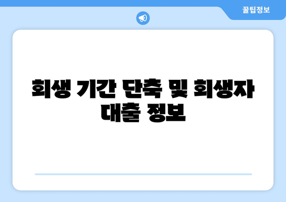 회생 기간 단축 및 회생자 대출 정보