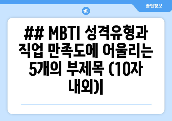 ## MBTI 성격유형과 직업 만족도에 어울리는 5개의 부제목 (10자 내외)|