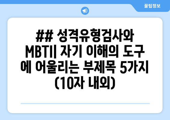 ## 성격유형검사와 MBTI| 자기 이해의 도구 에 어울리는 부제목 5가지 (10자 내외)