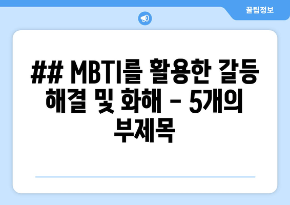 ## MBTI를 활용한 갈등 해결 및 화해 - 5개의 부제목