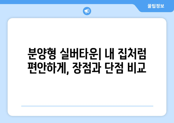 실버타운 선택 가이드| 분양형 vs. 임대형, 나에게 맞는 최적의 선택은? | 비교 분석, 장단점, 주요 고려 사항