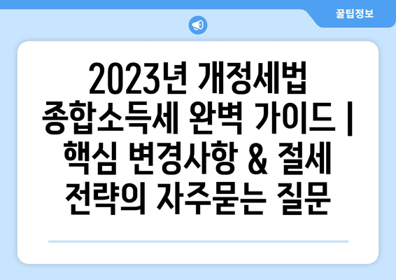 2023년 개정세법 종합소득세 완벽 가이드 | 핵심 변경사항 & 절세 전략