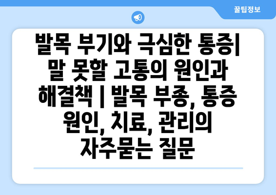 발목 부기와 극심한 통증| 말 못할 고통의 원인과 해결책 | 발목 부종, 통증 원인, 치료, 관리