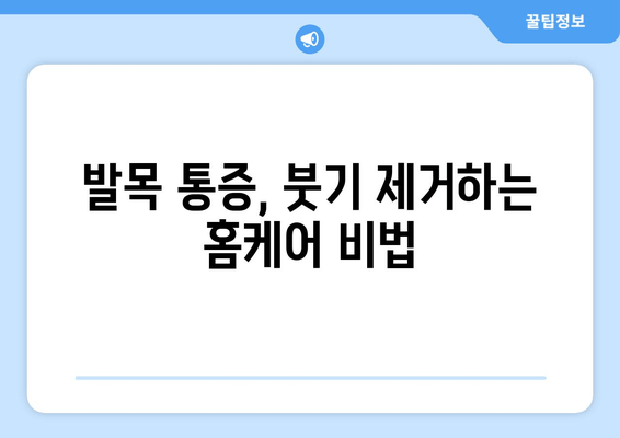 발목 부종, 이제 걱정 마세요! 통증 완화하는 5가지 방법 | 발목 부종, 통증 완화, 부종 관리, 홈케어