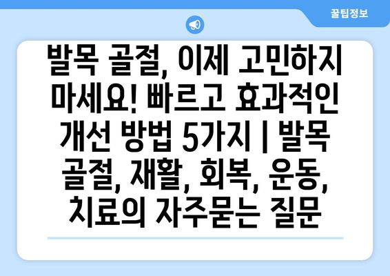 발목 골절, 이제 고민하지 마세요! 빠르고 효과적인 개선 방법 5가지 | 발목 골절, 재활, 회복, 운동, 치료