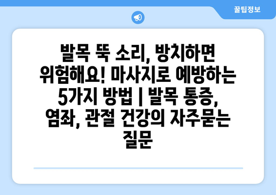 발목 뚝 소리, 방치하면 위험해요! 마사지로 예방하는 5가지 방법 | 발목 통증, 염좌, 관절 건강