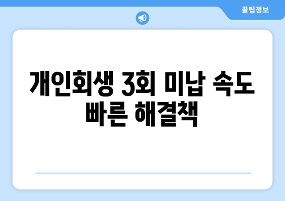 개인회생 3회 미납 속도 빠른 해결책