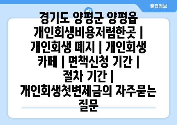 경기도 양평군 양평읍 개인회생비용저렴한곳 | 개인회생 폐지 | 개인회생 카페 | 면책신청 기간 | 절차 기간 | 개인회생첫변제금