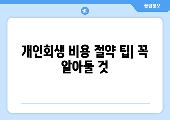 개인회생 비용 절약 팁| 꼭 알아둘 것