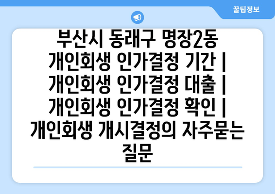 부산시 동래구 명장2동 개인회생 인가결정 기간 | 개인회생 인가결정 대출 | 개인회생 인가결정 확인 | 개인회생 개시결정