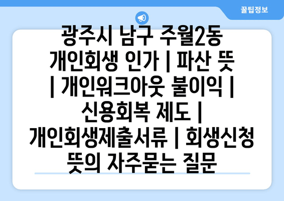 광주시 남구 주월2동 개인회생 인가 | 파산 뜻 | 개인워크아웃 불이익 | 신용회복 제도 | 개인회생제출서류 | 회생신청 뜻