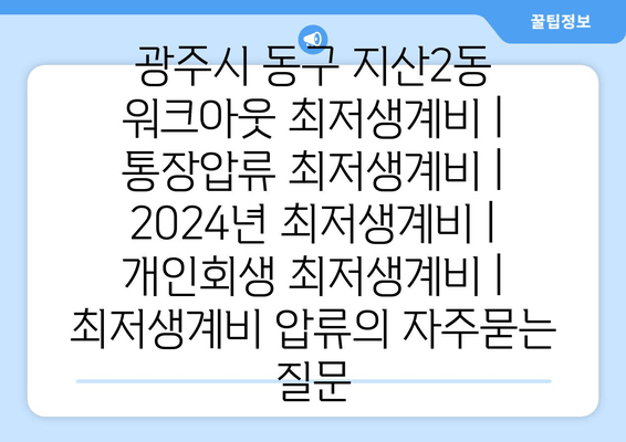 광주시 동구 지산2동 워크아웃 최저생계비 | 통장압류 최저생계비 | 2024년 최저생계비 | 개인회생 최저생계비 | 최저생계비 압류