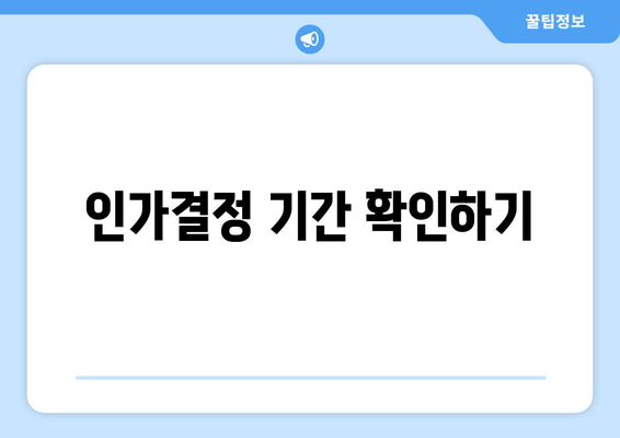 인가결정 기간 확인하기