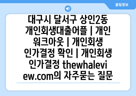 대구시 달서구 상인2동 개인회생대출어플 | 개인 워크아웃 | 개인회생 인가결정 확인 | 개인회생 인가결정 thewhaleview.com