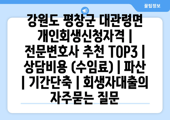 강원도 평창군 대관령면 개인회생신청자격 | 전문변호사 추천 TOP3 | 상담비용 (수임료) | 파산 | 기간단축 | 회생자대출