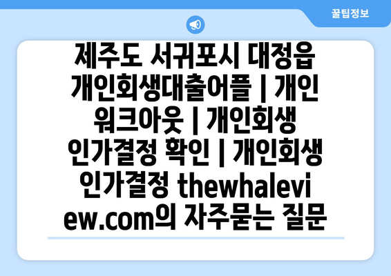 제주도 서귀포시 대정읍 개인회생대출어플 | 개인 워크아웃 | 개인회생 인가결정 확인 | 개인회생 인가결정 thewhaleview.com