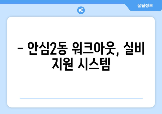 - 안심2동 워크아웃, 실비 지원 시스템