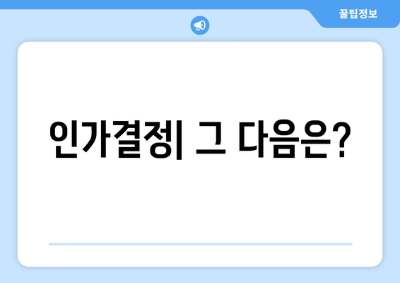 인가결정| 그 다음은?