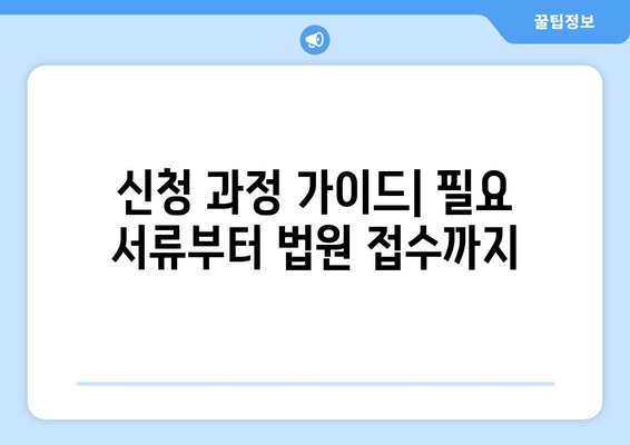 신청 과정 가이드| 필요 서류부터 법원 접수까지