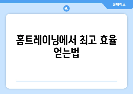 홈트레이닝에서 최고 효율 얻는법