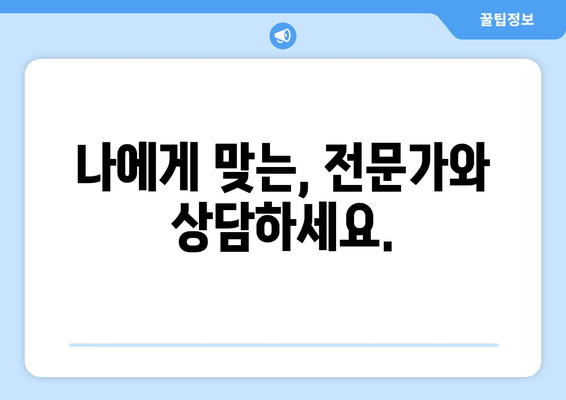 나에게 맞는, 전문가와 상담하세요.