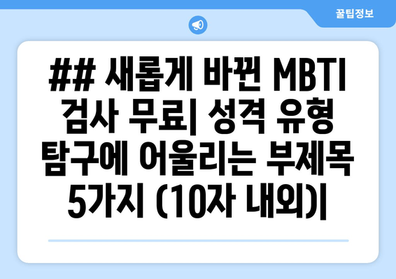 ## 새롭게 바뀐 MBTI 검사 무료| 성격 유형 탐구에 어울리는 부제목 5가지 (10자 내외)|