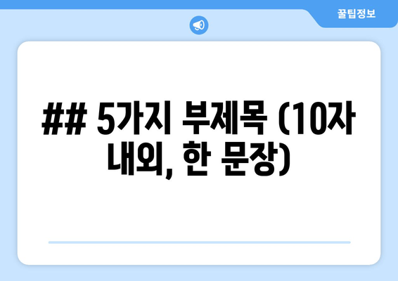 ## 5가지 부제목 (10자 내외, 한 문장)