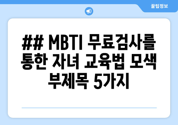 ## MBTI 무료검사를 통한 자녀 교육법 모색 부제목 5가지