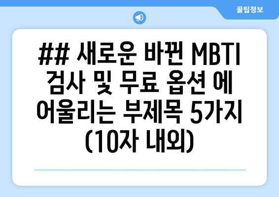 ## 새로운 바뀐 MBTI 검사 및 무료 옵션 에 어울리는 부제목 5가지 (10자 내외)