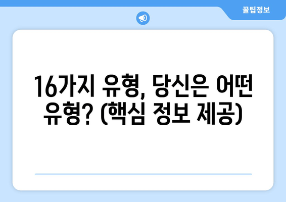 16가지 유형, 당신은 어떤 유형? (핵심 정보 제공)