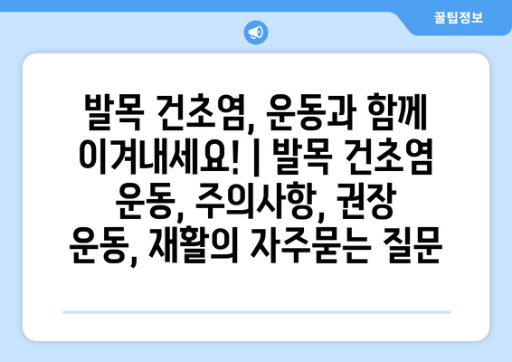 발목 건초염, 운동과 함께 이겨내세요! | 발목 건초염 운동, 주의사항, 권장 운동, 재활