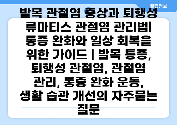 발목 관절염 증상과 퇴행성 류마티스 관절염 관리법| 통증 완화와 일상 회복을 위한 가이드 | 발목 통증, 퇴행성 관절염, 관절염 관리, 통증 완화 운동, 생활 습관 개선